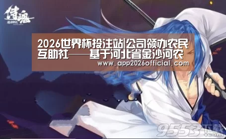 2026世界杯投注站|公司领办农民互助社——基于河北省金沙河农作物种植专业互助社 的典型案例评析(图1) 2026世界杯投注站官网