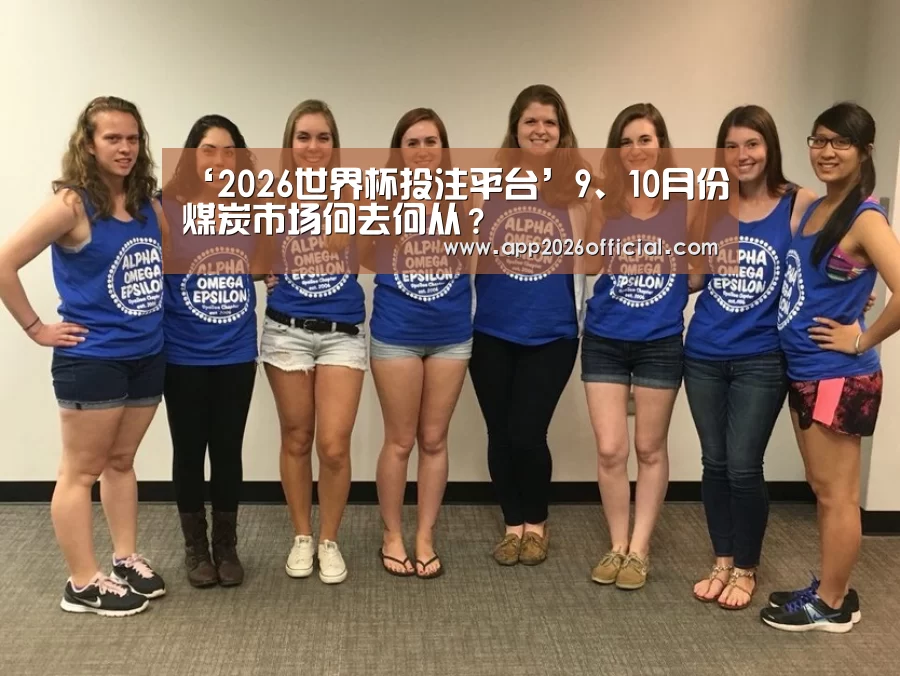‘2026世界杯投注平台’9、10月份煤炭市场何去何从?(图2) 2026世界杯投注站官网