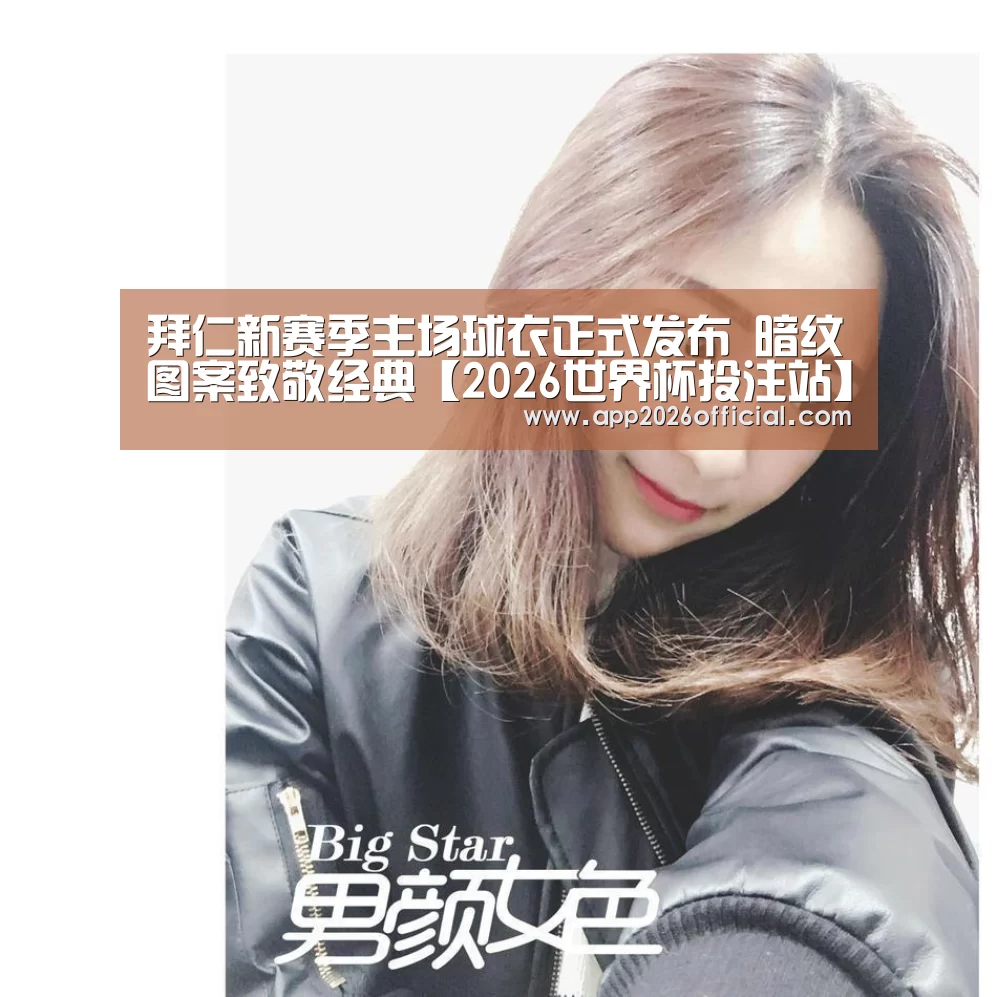 拜仁新赛季主场球衣正式发布 暗纹图案致敬经典【2026世界杯投注站】(图2) 2026世界杯投注站