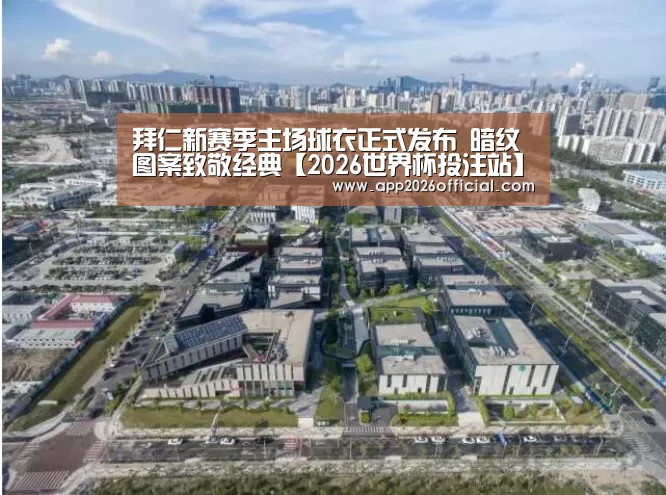 拜仁新赛季主场球衣正式发布 暗纹图案致敬经典【2026世界杯投注站】(图4) 世界杯下注入口