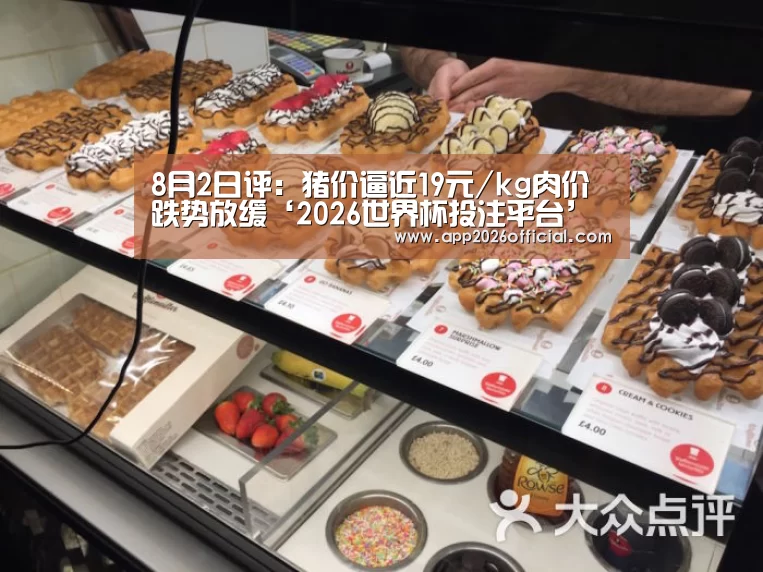 8月2日评:猪价逼近19元/kg肉价跌势放缓‘2026世界杯投注平台’(图2) 世界杯下注入口